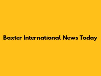 Baxter International News Today