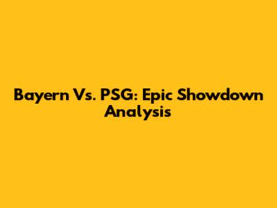 Bayern Vs. PSG: Epic Showdown Analysis
