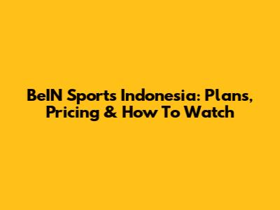 BeIN Sports Indonesia: Plans, Pricing & How To Watch