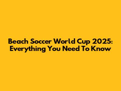 Beach Soccer World Cup 2025: Everything You Need To Know