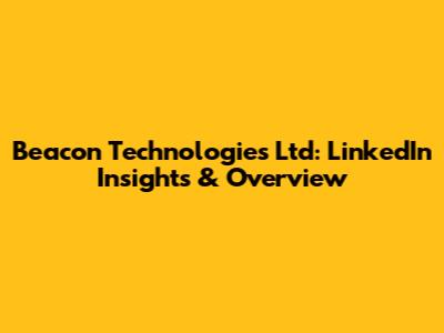 Beacon Technologies Ltd: LinkedIn Insights & Overview