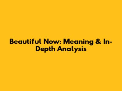 Beautiful Now: Meaning & In-Depth Analysis