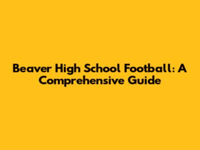 Beaver High School Football: A Comprehensive Guide