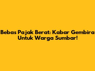 Bebas Pajak Berat: Kabar Gembira Untuk Warga Sumbar!