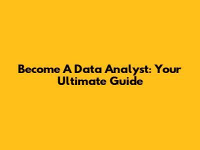 Become A Data Analyst: Your Ultimate Guide