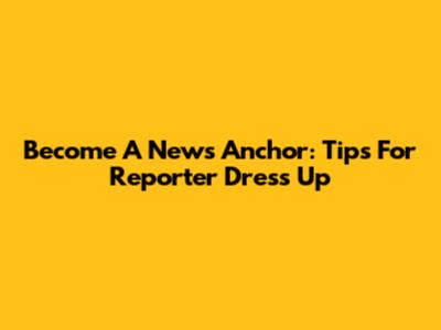Become A News Anchor: Tips For Reporter Dress Up