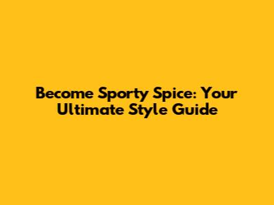Become Sporty Spice: Your Ultimate Style Guide