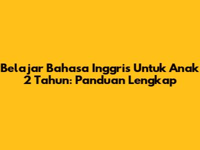 Belajar Bahasa Inggris Untuk Anak 2 Tahun: Panduan Lengkap