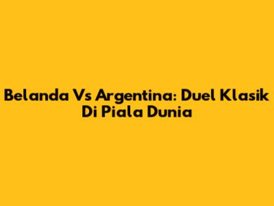 Belanda Vs Argentina: Duel Klasik Di Piala Dunia