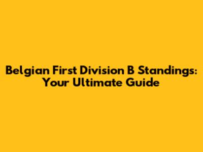 Belgian First Division B Standings: Your Ultimate Guide