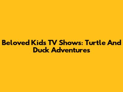 Beloved Kids' TV Shows: Turtle And Duck Adventures