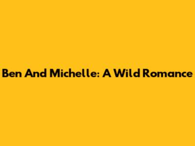 Ben And Michelle: A Wild Romance