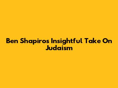 Ben Shapiro's Insightful Take On Judaism