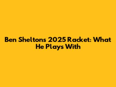 Ben Shelton's 2025 Racket: What He Plays With