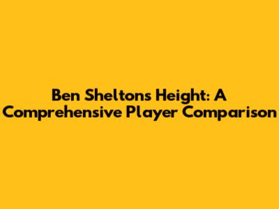 Ben Shelton's Height: A Comprehensive Player Comparison