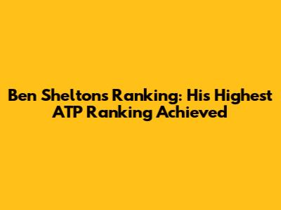 Ben Shelton's Ranking: His Highest ATP Ranking Achieved