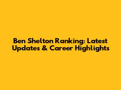 Ben Shelton Ranking: Latest Updates & Career Highlights