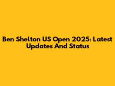 Ben Shelton US Open 2025: Latest Updates And Status