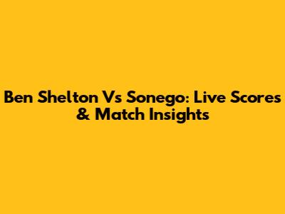 Ben Shelton Vs Sonego: Live Scores & Match Insights