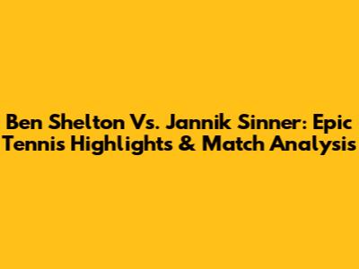 Ben Shelton Vs. Jannik Sinner: Epic Tennis Highlights & Match Analysis