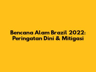 Bencana Alam Brazil 2022: Peringatan Dini & Mitigasi