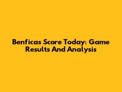 Benfica's Score Today: Game Results And Analysis
