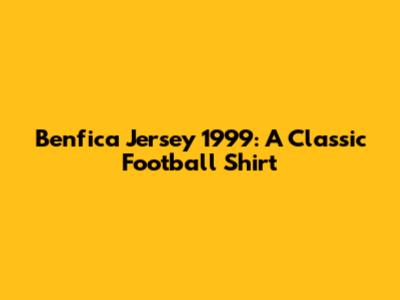 Benfica Jersey 1999: A Classic Football Shirt