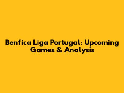 Benfica Liga Portugal: Upcoming Games & Analysis