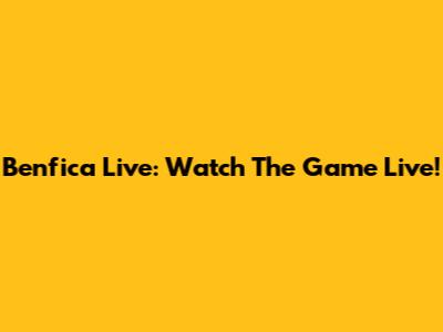 Benfica Live: Watch The Game Live!