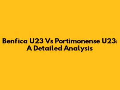 Benfica U23 Vs Portimonense U23: A Detailed Analysis