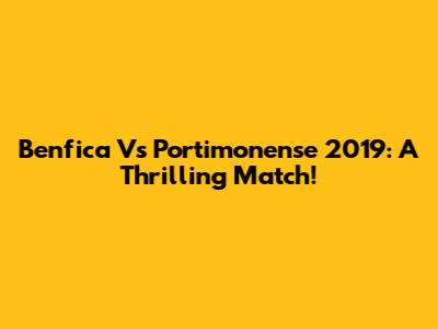 Benfica Vs Portimonense 2019: A Thrilling Match!