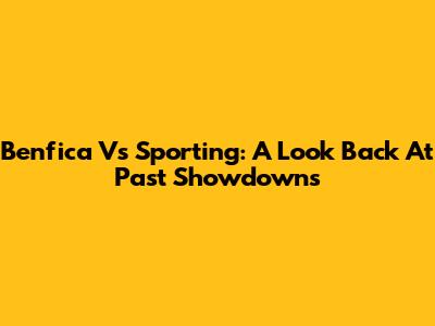 Benfica Vs Sporting: A Look Back At Past Showdowns