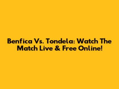 Benfica Vs. Tondela: Watch The Match Live & Free Online!