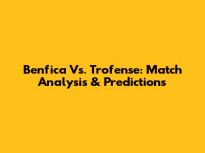 Benfica Vs. Trofense: Match Analysis & Predictions