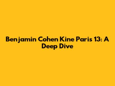 Benjamin Cohen Kine Paris 13: A Deep Dive