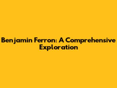 Benjamin Ferron: A Comprehensive Exploration