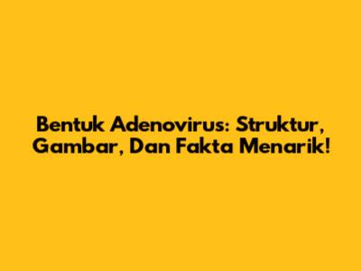 Bentuk Adenovirus: Struktur, Gambar, Dan Fakta Menarik!