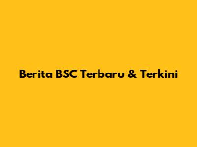 Berita BSC Terbaru & Terkini