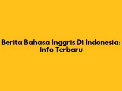 Berita Bahasa Inggris Di Indonesia: Info Terbaru