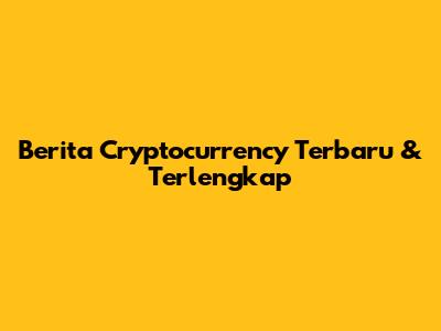 Berita Cryptocurrency Terbaru & Terlengkap