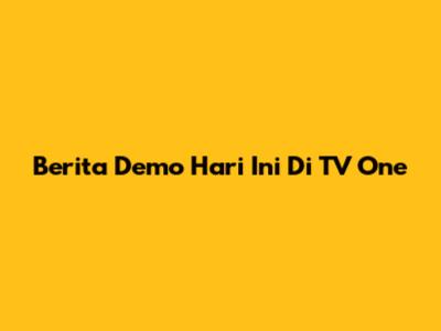Berita Demo Hari Ini Di TV One