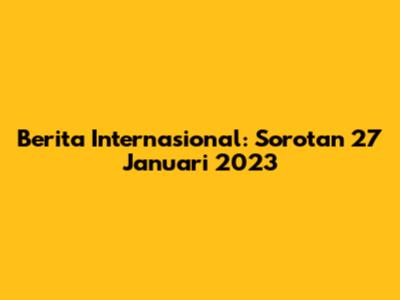 Berita Internasional: Sorotan 27 Januari 2023