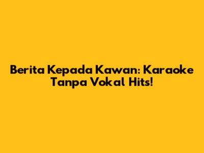 Berita Kepada Kawan: Karaoke Tanpa Vokal Hits!