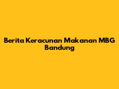 Berita Keracunan Makanan MBG Bandung
