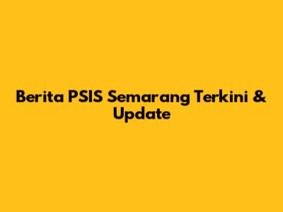 Berita PSIS Semarang Terkini & Update