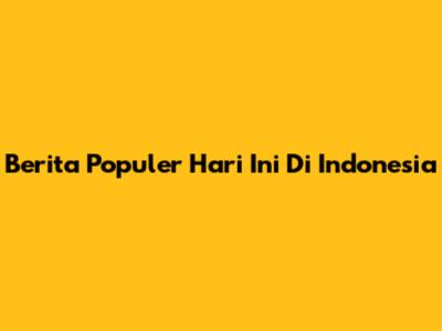 Berita Populer Hari Ini Di Indonesia