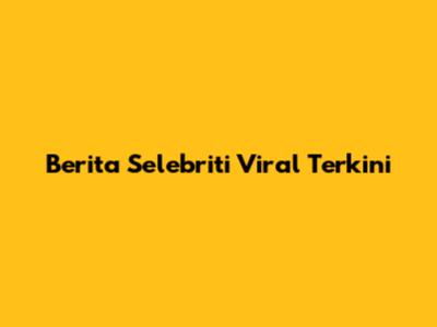 Berita Selebriti Viral Terkini