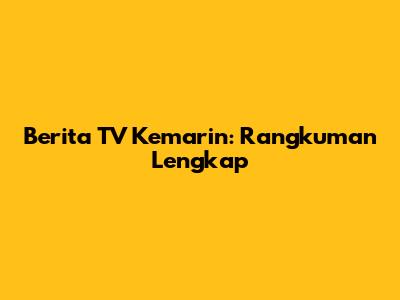 Berita TV Kemarin: Rangkuman Lengkap