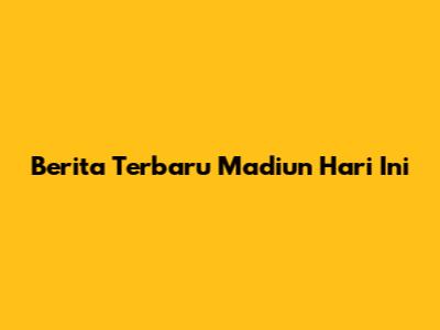 Berita Terbaru Madiun Hari Ini