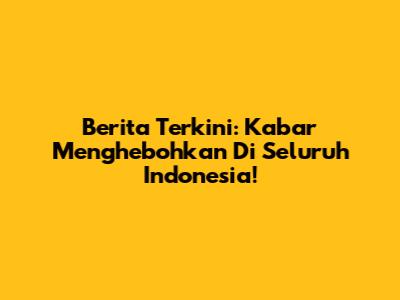 Berita Terkini: Kabar Menghebohkan Di Seluruh Indonesia!